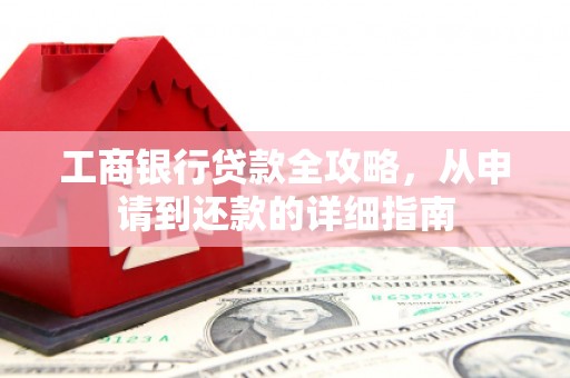 兰西工商银行贷款全攻略，从申请到还款的详细指南
