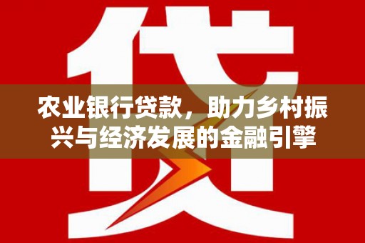 红原农业银行贷款，助力乡村振兴与经济发展的金融引擎