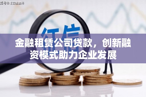 东乌旗金融租赁公司贷款，创新融资模式助力企业发展
