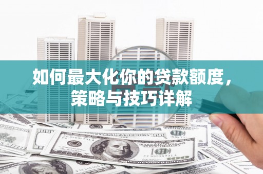 稻城如何最大化你的贷款额度，策略与技巧详解