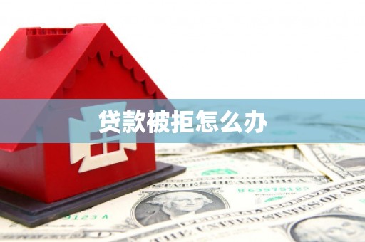 湖南贷款被拒怎么办