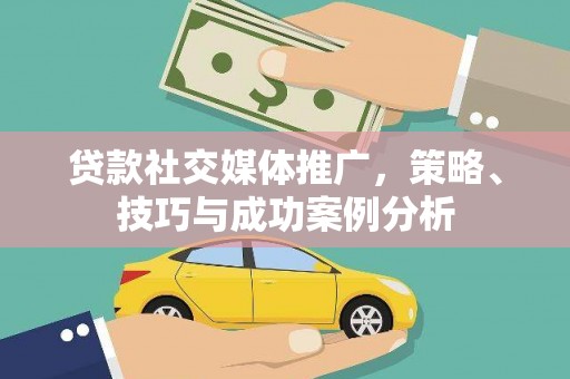 凤城贷款社交媒体推广，策略、技巧与成功案例分析