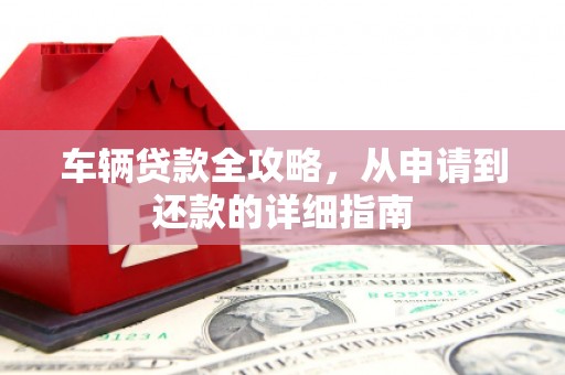 西城车辆贷款全攻略,从申请到还款的详细指南 西城车辆贷款全攻略,从申请到还款的详细指南