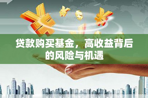 沁县贷款购买基金，高收益背后的风险与机遇
