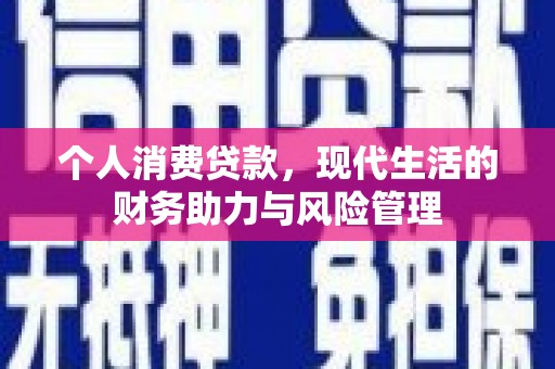 花地玛堂区个人消费贷款,现代生活的财务助力与风险管理 花地玛堂区个人消费贷款,现代生活的财务助力与风险管理
