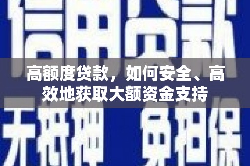 纳溪高额度贷款，如何安全、高效地获取大额资金支持