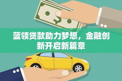 罗东蓝领贷款助力梦想，金融创新开启新篇章