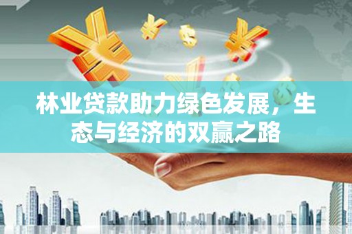 太和林业贷款助力绿色发展，生态与经济的双赢之路