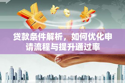 磁县贷款条件解析，如何优化申请流程与提升通过率