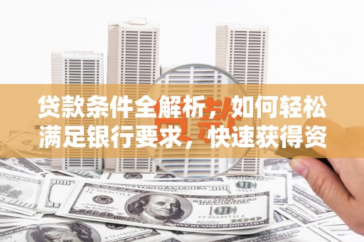 柳河贷款条件全解析，如何轻松满足银行要求，快速获得资金支持