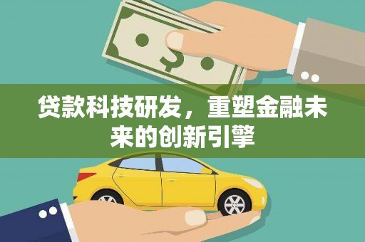 右江贷款科技研发，重塑金融未来的创新引擎