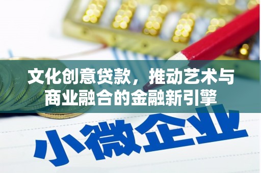 颍上文化创意贷款，推动艺术与商业融合的金融新引擎
