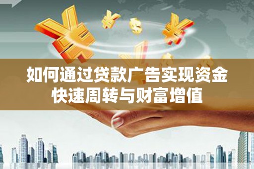 吐鲁番如何通过贷款广告实现资金快速周转与财富增值