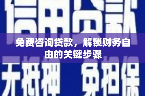 张掖免费咨询贷款，解锁财务自由的关键步骤