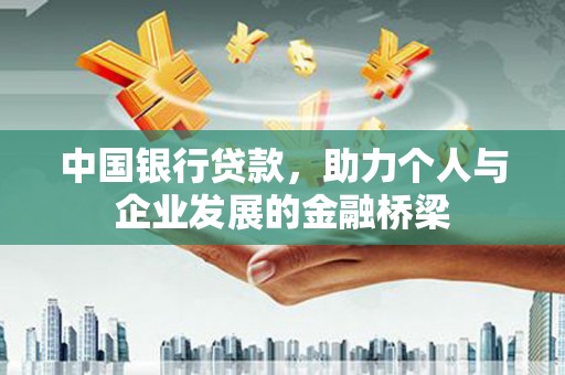雨花中国银行贷款，助力个人与企业发展的金融桥梁