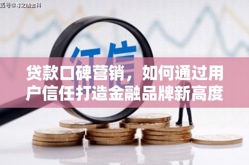 工布江达贷款口碑营销，如何通过用户信任打造金融品牌新高度