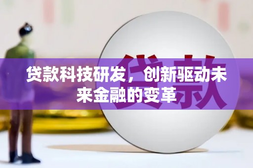 刚察贷款科技研发，创新驱动未来金融的变革