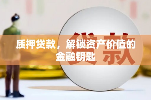 长葛质押贷款，解锁资产价值的金融钥匙
