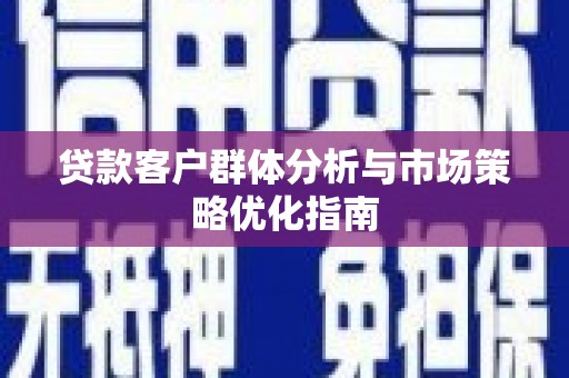 布拖贷款客户群体分析与市场策略优化指南