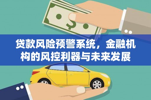 乌恰贷款风险预警系统，金融机构的风控利器与未来发展