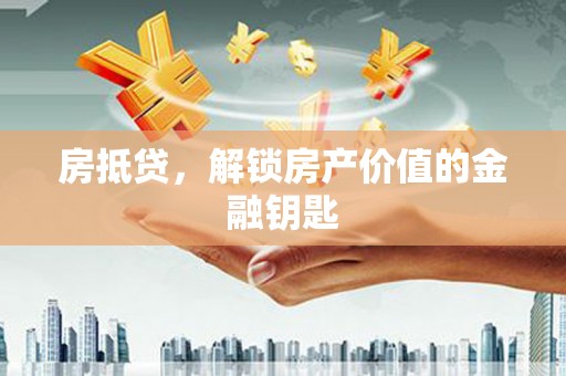 清镇房抵贷，解锁房产价值的金融钥匙