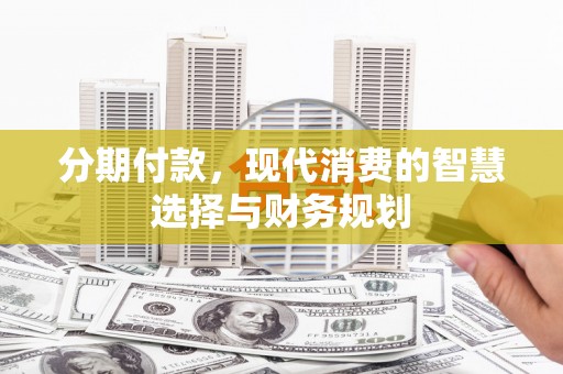 闻喜分期付款，现代消费的智慧选择与财务规划