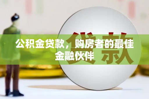 咸丰公积金贷款，购房者的最佳金融伙伴