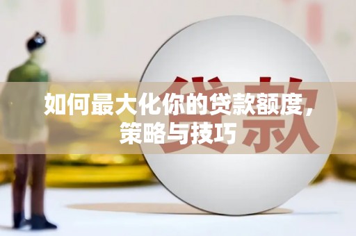 纳溪如何最大化你的贷款额度，策略与技巧