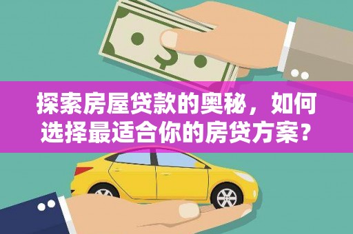 韶关探索房屋贷款的奥秘，如何选择最适合你的房贷方案？