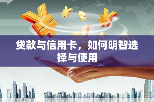 荆门贷款与信用卡，如何明智选择与使用