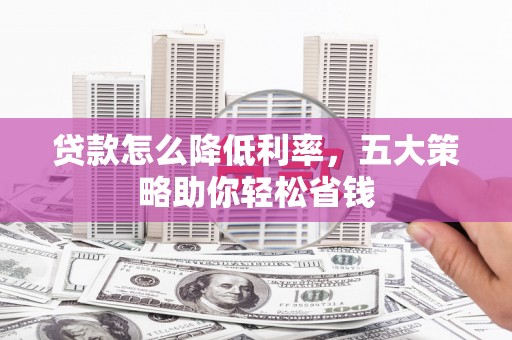 旺苍贷款怎么降低利率，五大策略助你轻松省钱