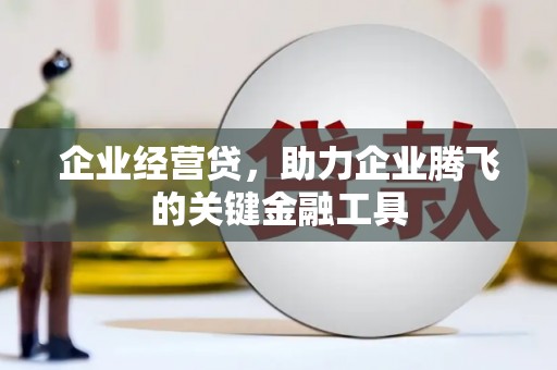 开江企业经营贷，助力企业腾飞的关键金融工具