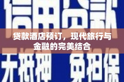 南乐贷款酒店预订，现代旅行与金融的完美结合