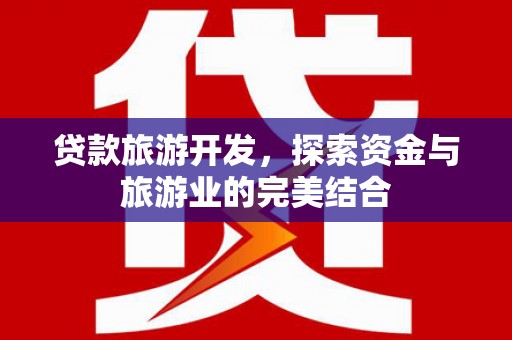 三民贷款旅游开发，探索资金与旅游业的完美结合