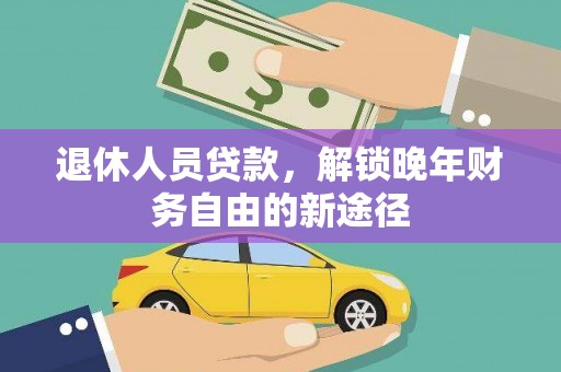 乌伊岭退休人员贷款，解锁晚年财务自由的新途径
