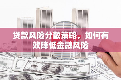 宜君贷款风险分散策略，如何有效降低金融风险