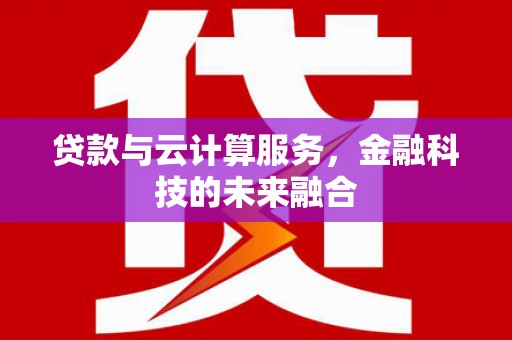 威宁贷款与云计算服务，金融科技的未来融合
