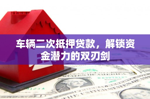 夏邑车辆二次抵押贷款，解锁资金潜力的双刃剑
