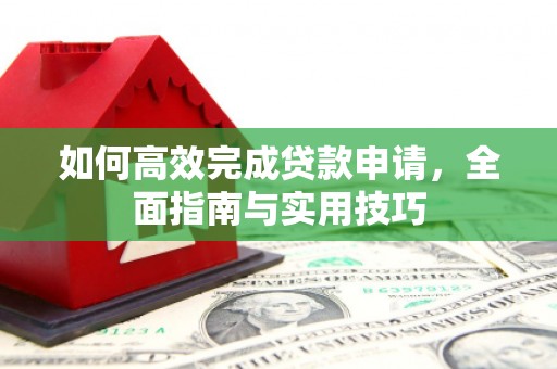 禄丰如何高效完成贷款申请，全面指南与实用技巧