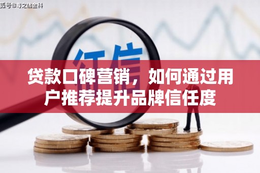 昭阳贷款口碑营销，如何通过用户推荐提升品牌信任度