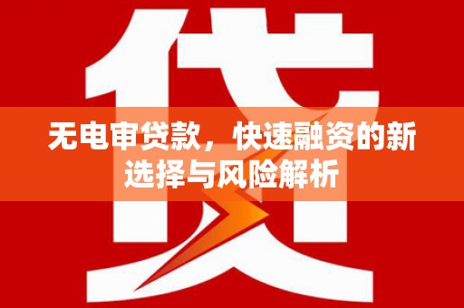 柯坪无电审贷款，快速融资的新选择与风险解析
