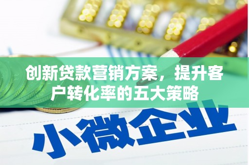 盐津创新贷款营销方案，提升客户转化率的五大策略