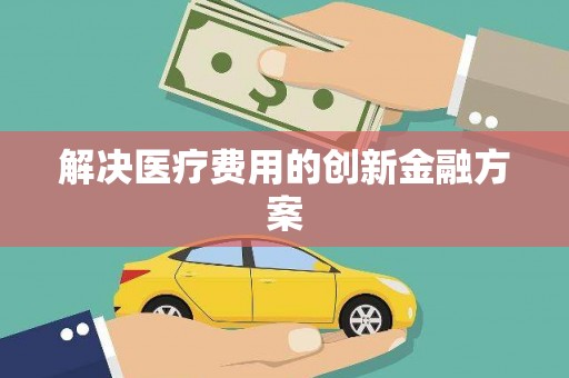 兴隆台解决医疗费用的创新金融方案