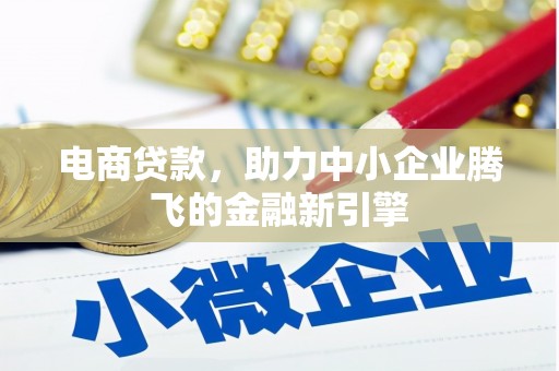 仙桃电商贷款，助力中小企业腾飞的金融新引擎