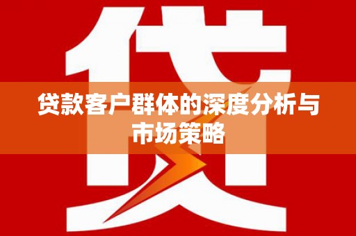 漯河贷款客户群体的深度分析与市场策略