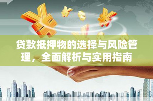 瓮安贷款抵押物的选择与风险管理，全面解析与实用指南