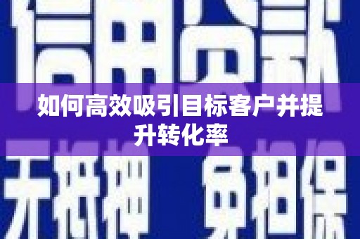 武义如何高效吸引目标客户并提升转化率
