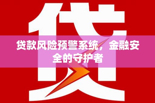 梅山贷款风险预警系统，金融安全的守护者
