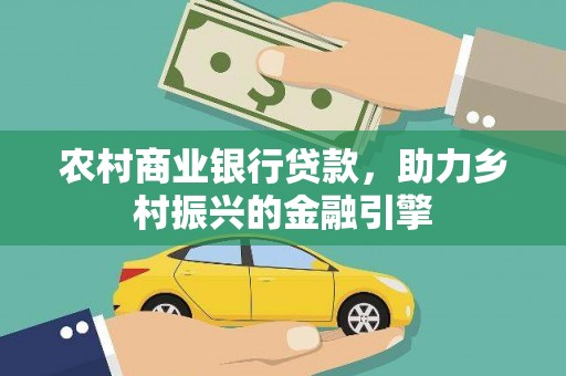 酒泉农村商业银行贷款，助力乡村振兴的金融引擎