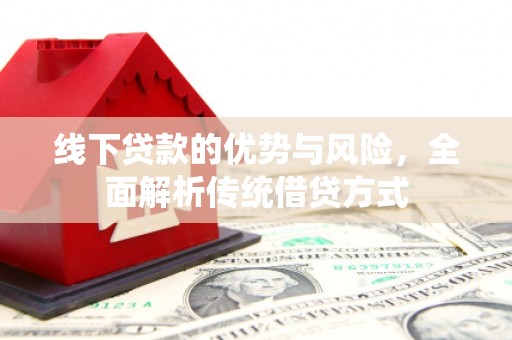 清河门线下贷款的优势与风险，全面解析传统借贷方式